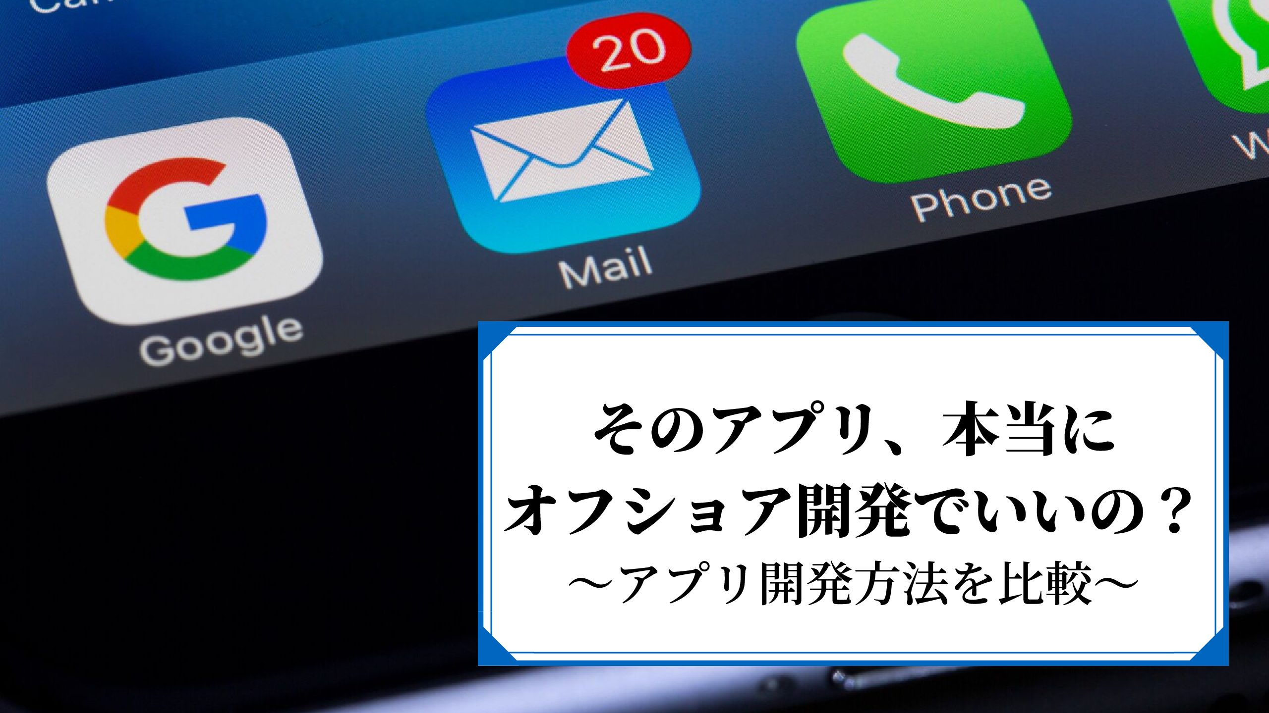 そのアプリ開発、本当にオフショア開発でいいの？アプリ開発方法を比較