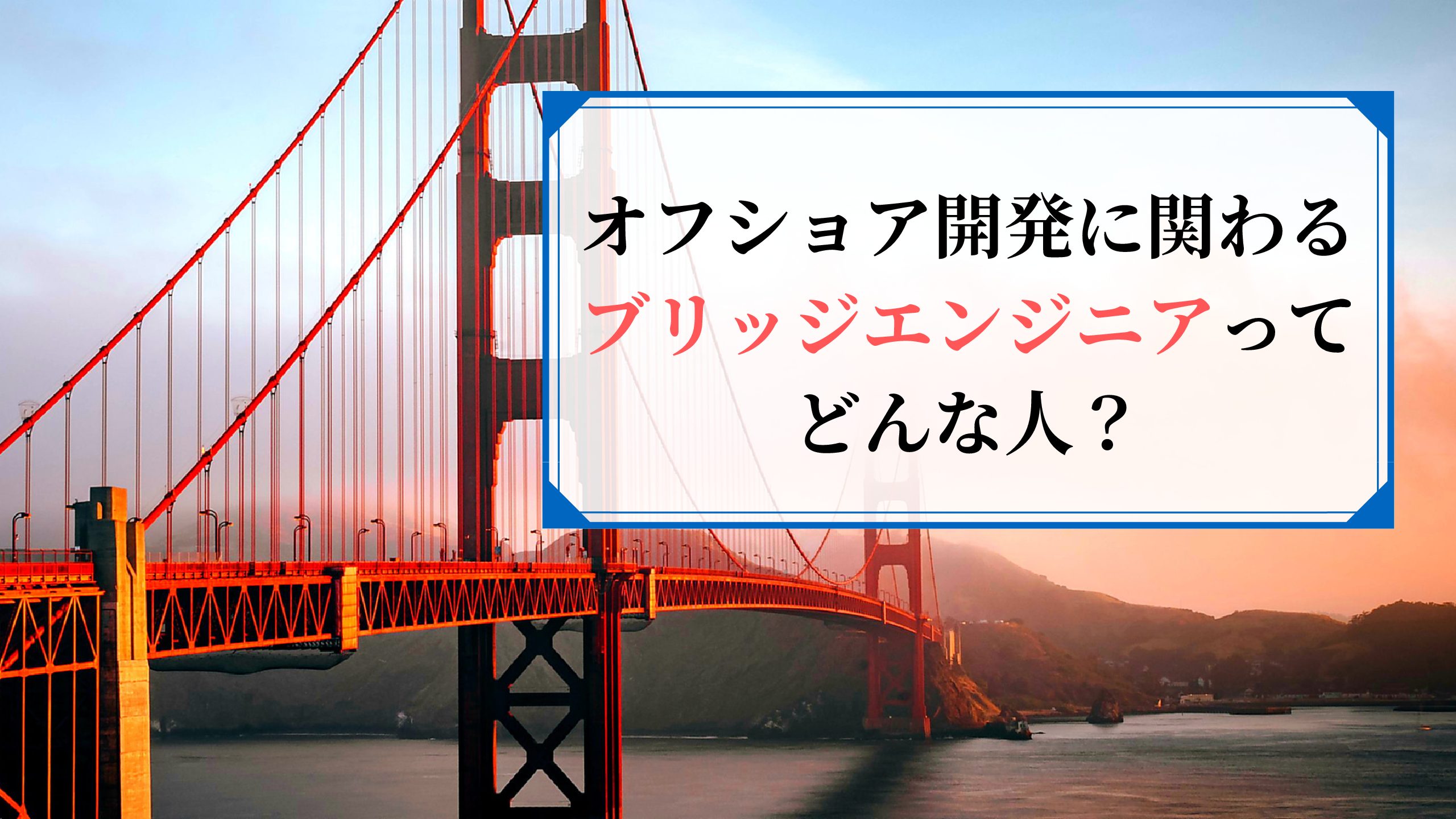 【ブリッジエンジニア入門編】ブリッジSEの役割や年収まで徹底解説！