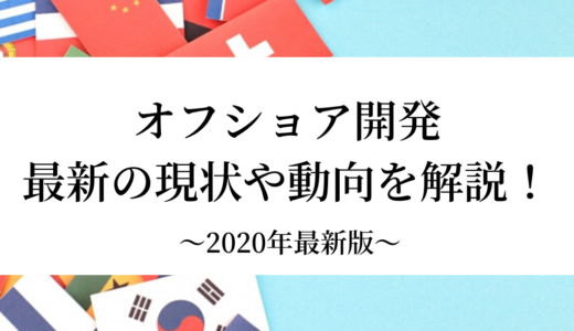 【2020年版】オフショア開発最新の現状や動向を5分で解説！