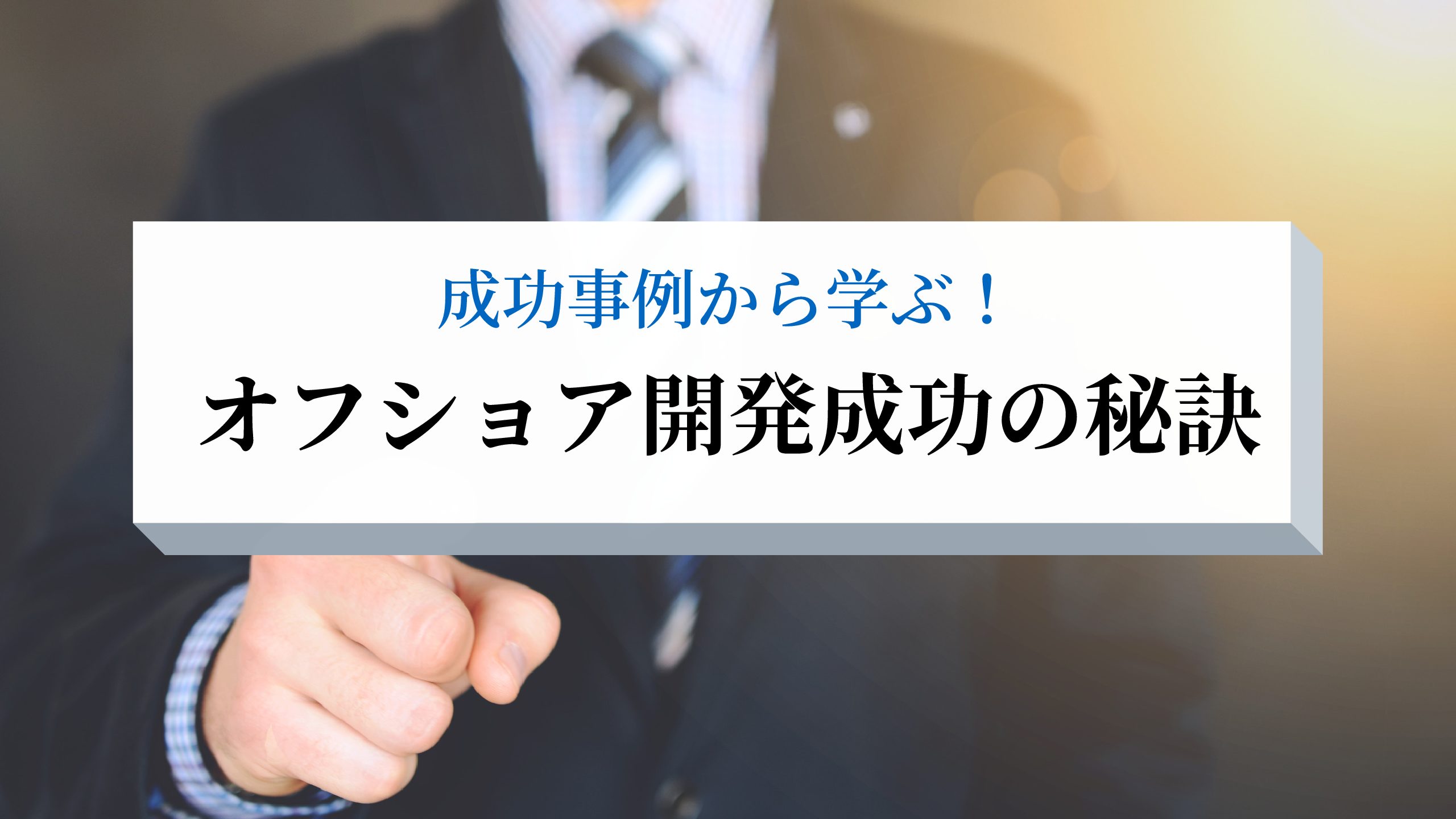 【オフショア開発の成功事例】から学ぶ、オフショア成功への七ヶ条