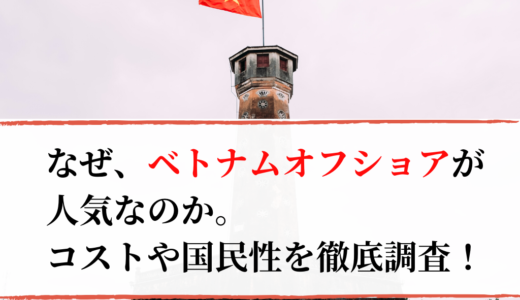 なぜ、ベトナムオフショアが人気なのか。コストや国民性を徹底調査！