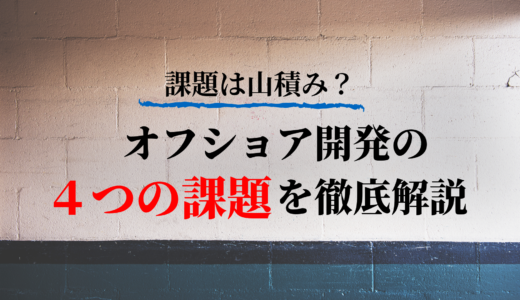 課題は山積み？オフショア開発失敗の原因！４つの課題を徹底解説！