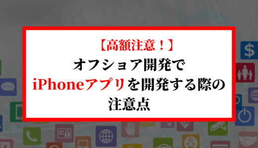 【高額注意！】オフショア開発でiPhoneアプリを開発する際の費用と注意点