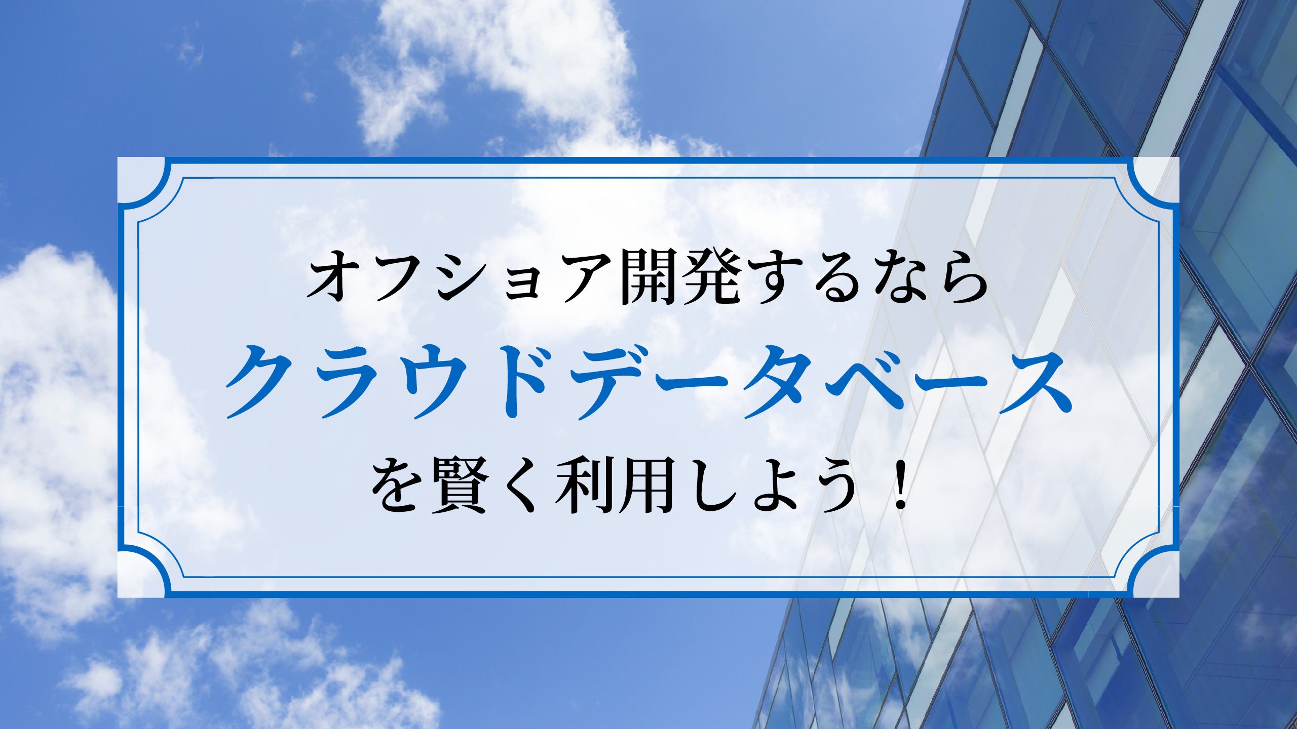 オフショア開発するなら、【クラウドデータベース】を利用するべし！