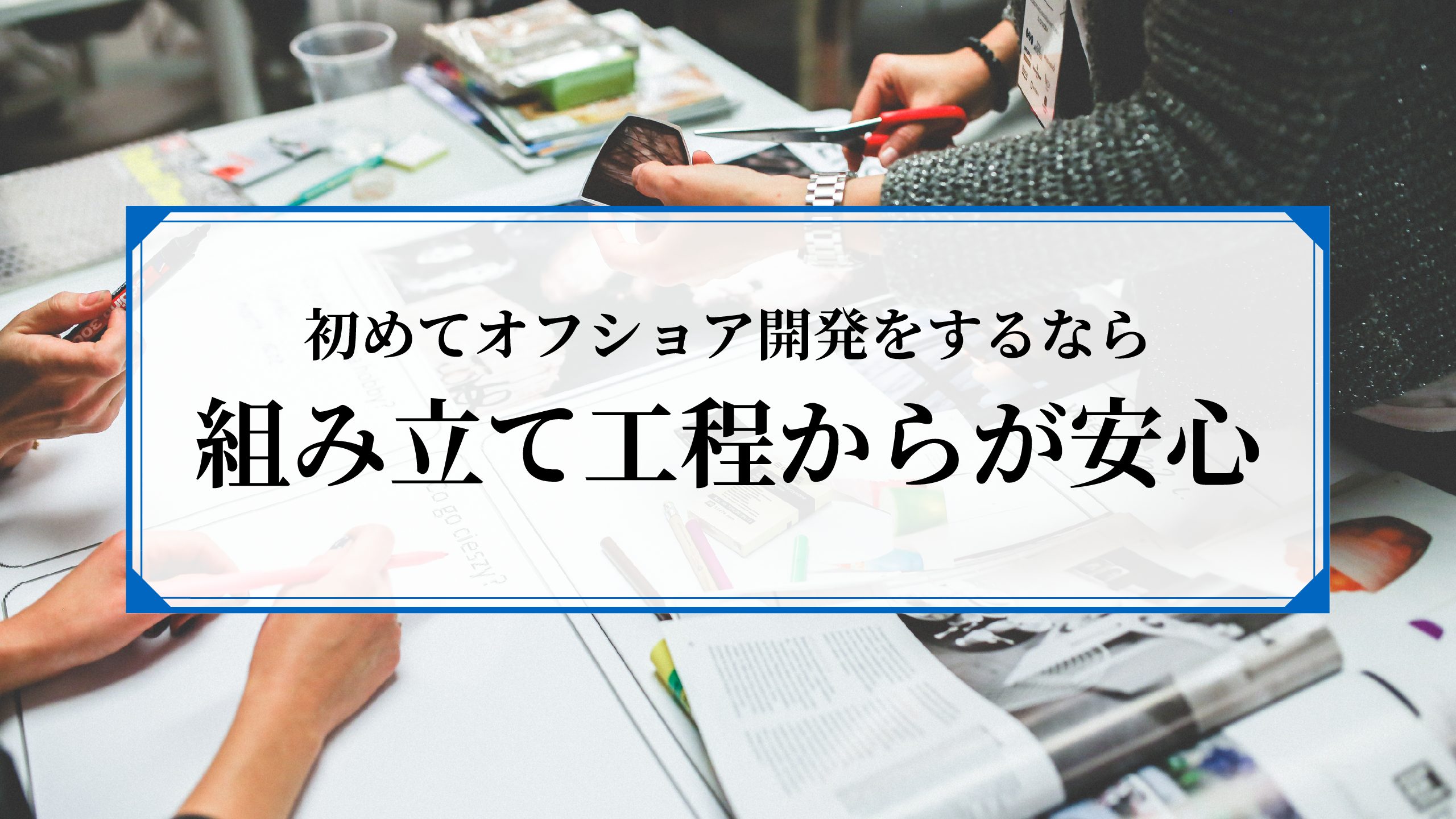 【オフショア初心者向け】初めてのオフショアは、組み立て工程が安心