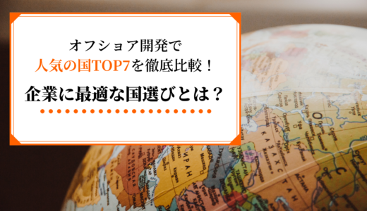 オフショア開発で人気の国TOP7を徹底比較！企業に最適な国選びとは？